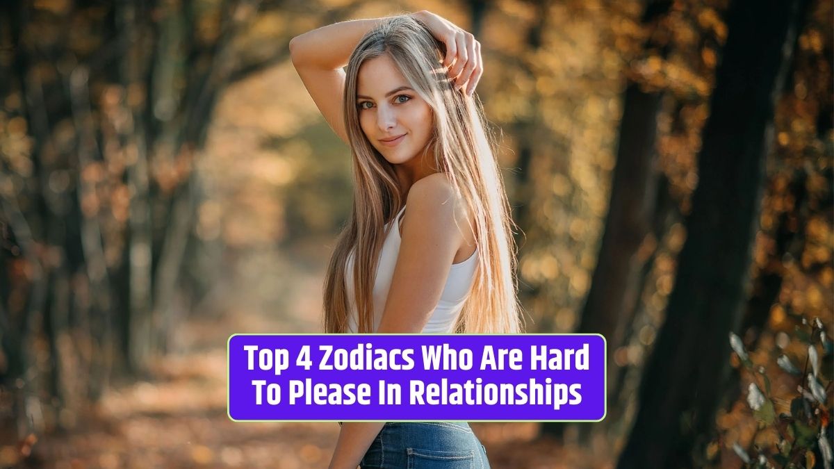 Hard-to-please zodiac signs, challenging relationships, meeting partner's needs, astrology in relationships,